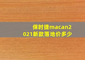 保时捷macan2021新款落地价多少