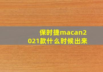 保时捷macan2021款什么时候出来