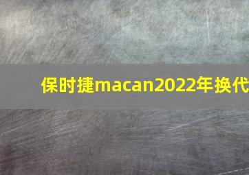 保时捷macan2022年换代