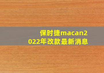 保时捷macan2022年改款最新消息