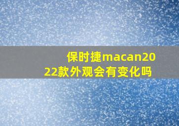 保时捷macan2022款外观会有变化吗