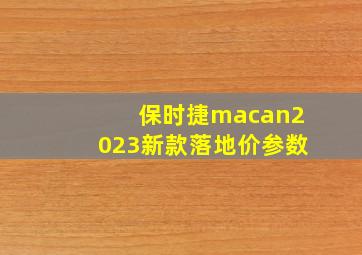 保时捷macan2023新款落地价参数