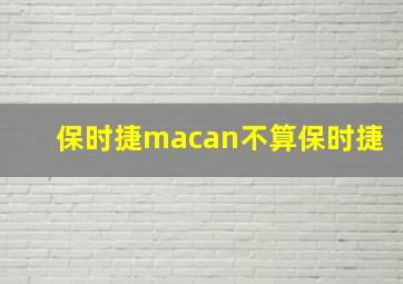 保时捷macan不算保时捷