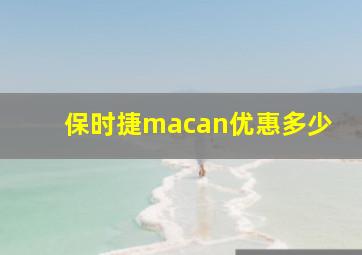 保时捷macan优惠多少