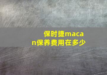 保时捷macan保养费用在多少