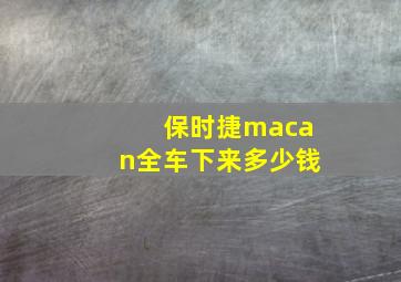 保时捷macan全车下来多少钱