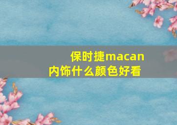 保时捷macan内饰什么颜色好看