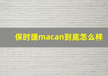 保时捷macan到底怎么样