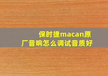 保时捷macan原厂音响怎么调试音质好