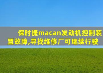 保时捷macan发动机控制装置故障,寻找维修厂可继续行驶