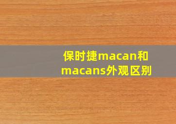 保时捷macan和macans外观区别