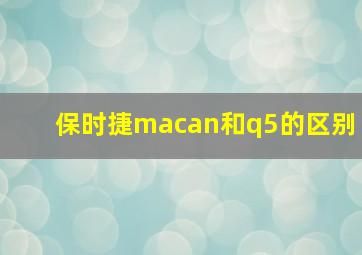 保时捷macan和q5的区别