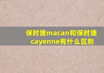 保时捷macan和保时捷cayenne有什么区别