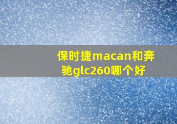 保时捷macan和奔驰glc260哪个好