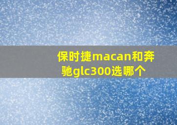 保时捷macan和奔驰glc300选哪个