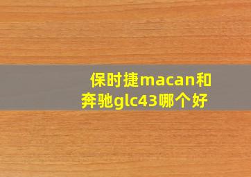 保时捷macan和奔驰glc43哪个好