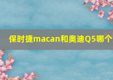 保时捷macan和奥迪Q5哪个好