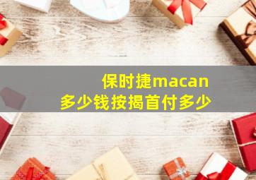 保时捷macan多少钱按揭首付多少