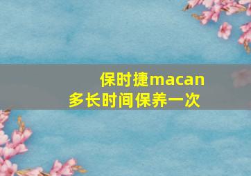 保时捷macan多长时间保养一次