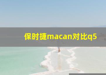 保时捷macan对比q5