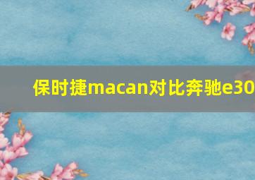 保时捷macan对比奔驰e300