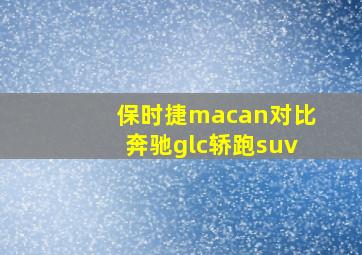 保时捷macan对比奔驰glc轿跑suv