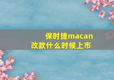 保时捷macan改款什么时候上市