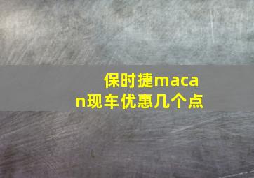 保时捷macan现车优惠几个点