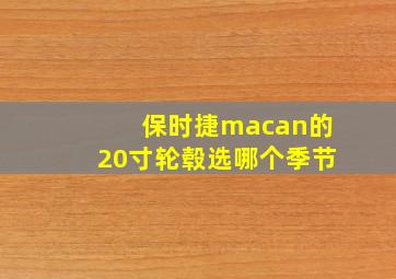 保时捷macan的20寸轮毂选哪个季节