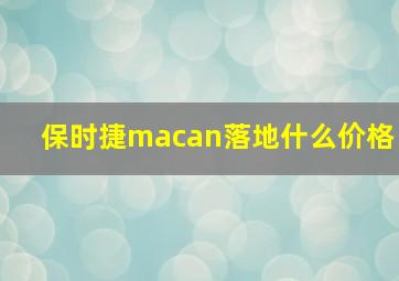 保时捷macan落地什么价格