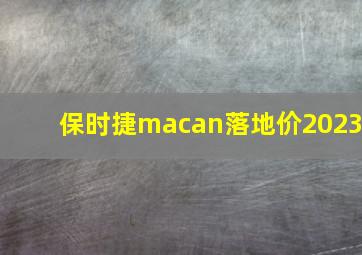 保时捷macan落地价2023