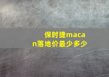 保时捷macan落地价最少多少