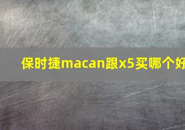 保时捷macan跟x5买哪个好