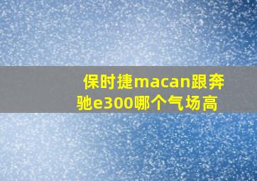 保时捷macan跟奔驰e300哪个气场高