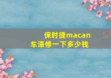 保时捷macan车漆修一下多少钱