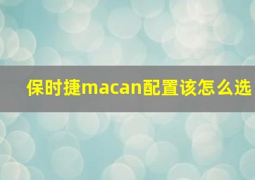 保时捷macan配置该怎么选