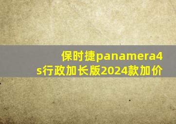 保时捷panamera4s行政加长版2024款加价