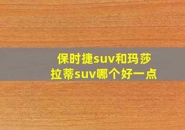 保时捷suv和玛莎拉蒂suv哪个好一点