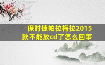 保时捷帕拉梅拉2015款不能放cd了怎么回事