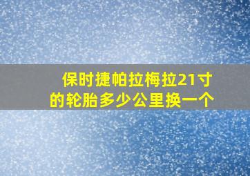 保时捷帕拉梅拉21寸的轮胎多少公里换一个