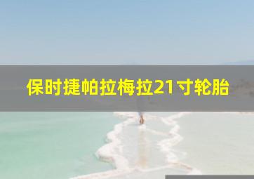 保时捷帕拉梅拉21寸轮胎