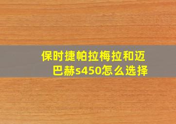 保时捷帕拉梅拉和迈巴赫s450怎么选择