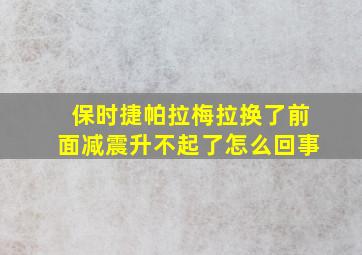 保时捷帕拉梅拉换了前面减震升不起了怎么回事