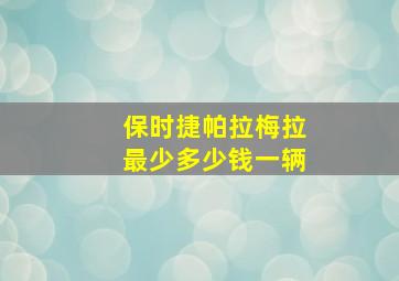 保时捷帕拉梅拉最少多少钱一辆