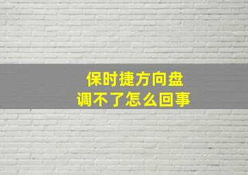 保时捷方向盘调不了怎么回事