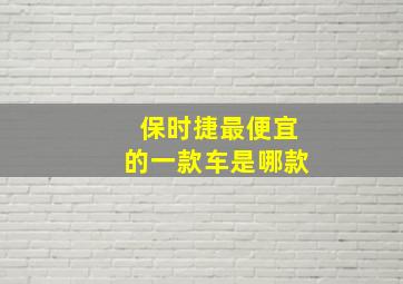 保时捷最便宜的一款车是哪款