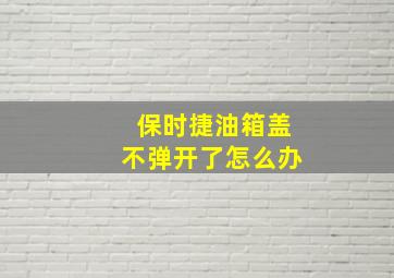 保时捷油箱盖不弹开了怎么办