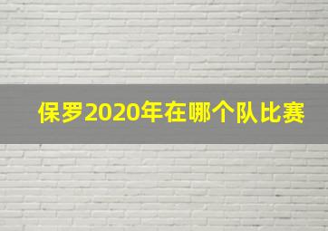 保罗2020年在哪个队比赛