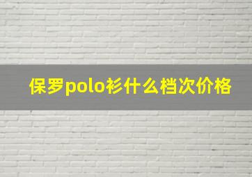 保罗polo衫什么档次价格