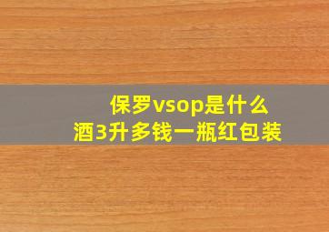 保罗vsop是什么酒3升多钱一瓶红包装